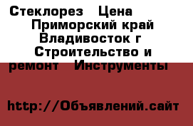 Стеклорез › Цена ­ 4 800 - Приморский край, Владивосток г. Строительство и ремонт » Инструменты   